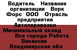 Водитель › Название организации ­ Ворк Форс, ООО › Отрасль предприятия ­ Автоперевозки › Минимальный оклад ­ 42 000 - Все города Работа » Вакансии   . Владимирская обл.,Вязниковский р-н